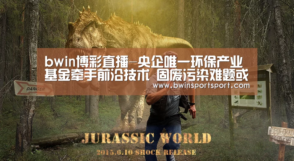 bwin博彩直播-央企唯一环保产业基金牵手前沿技术 固废污染难题或破局(图2) bwin博彩