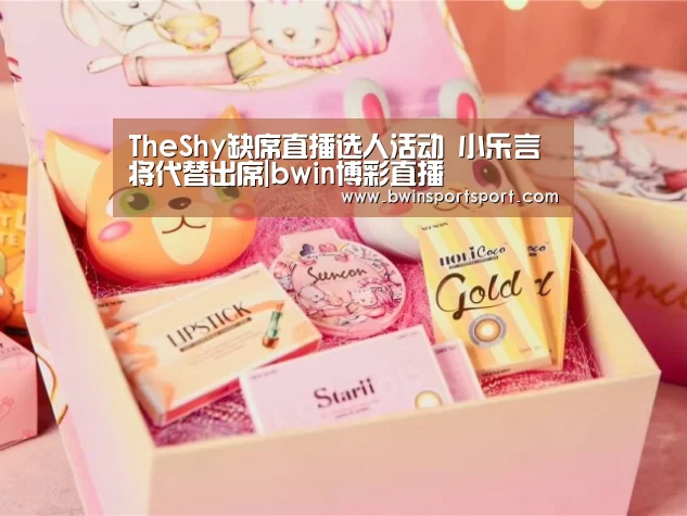 TheShy缺席直播选人活动 小乐言将代替出席|bwin博彩直播(图1) bwin博彩直播