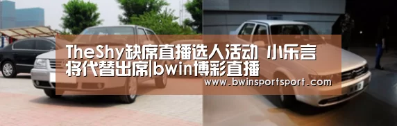 TheShy缺席直播选人活动 小乐言将代替出席|bwin博彩直播(图4) 必赢体育官网