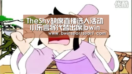 TheShy缺席直播选人活动 小乐言将代替出席|bwin博彩直播(图2) bwin博彩