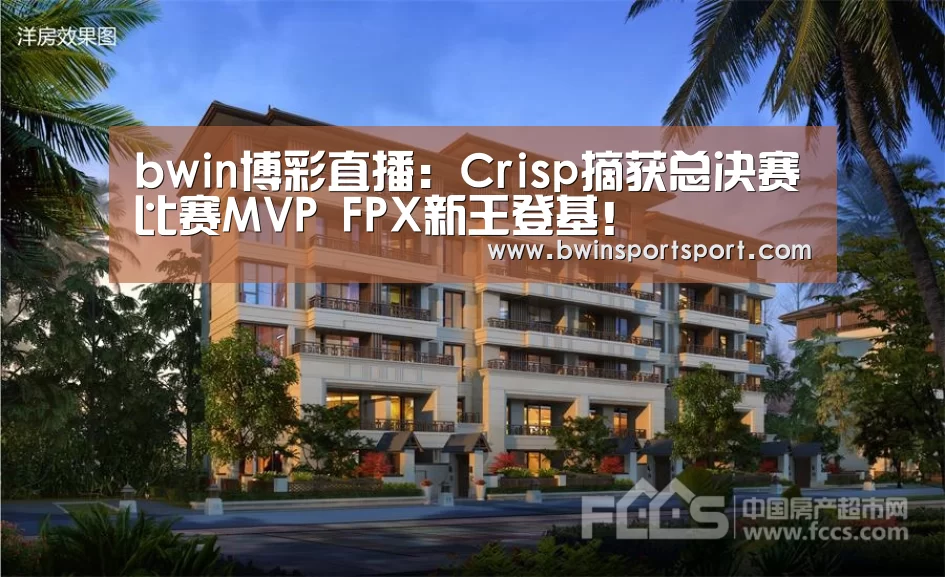 bwin博彩直播:Crisp摘获总决赛比赛MVP FPX新王登基!(图1) bwin博彩直播