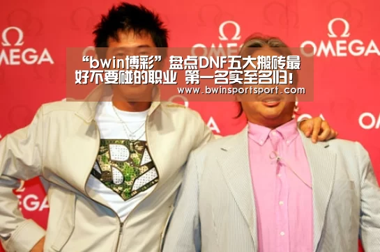 “bwin博彩”盘点DNF五大搬砖最好不要碰的职业 第一名实至名归!(图4) bwin博彩直播
