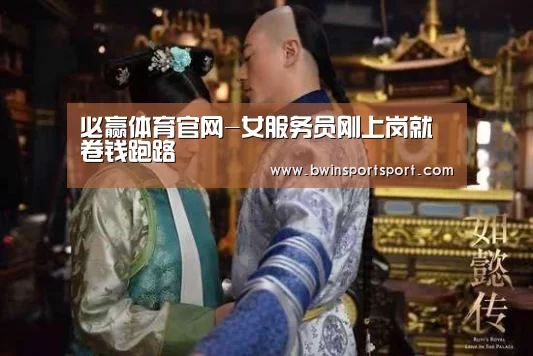 必赢体育官网-女服务员刚上岗就卷钱跑路(图4) bwin博彩官网