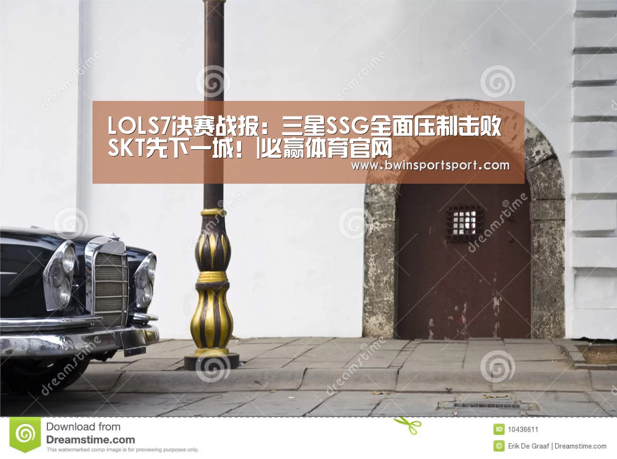 LOLS7决赛战报:三星SSG全面压制击败SKT先下一城!|必赢体育官网(图1) 必赢体育官网