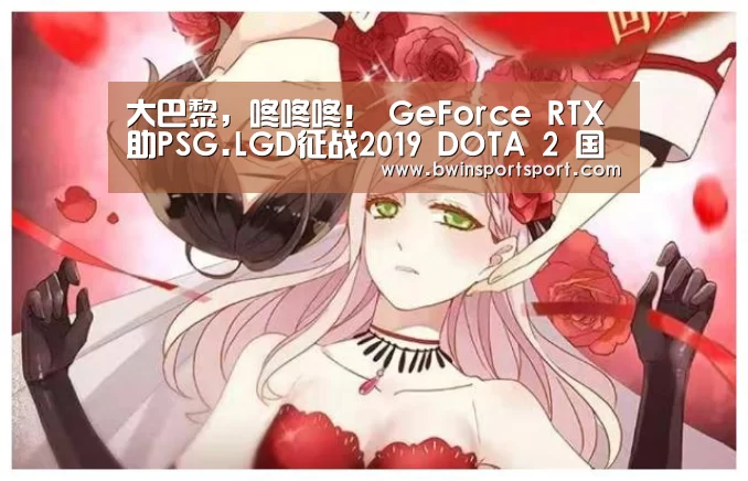 大巴黎,咚咚咚! GeForce RTX助PSG.LGD征战2019 DOTA 2 国际邀请赛|bwin博彩官网(图2) bwin博彩直播